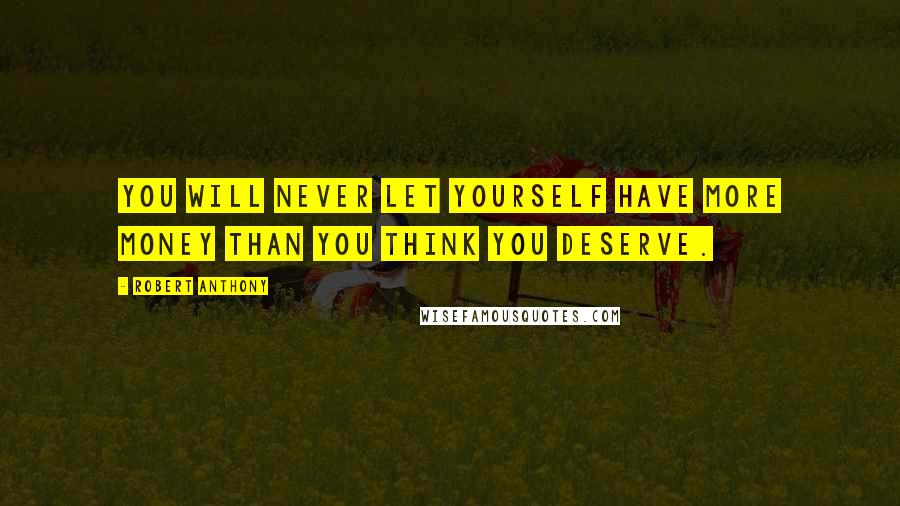 Robert Anthony Quotes: You will never let yourself have more money than you think you deserve.