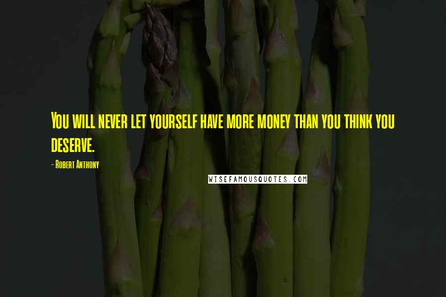 Robert Anthony Quotes: You will never let yourself have more money than you think you deserve.