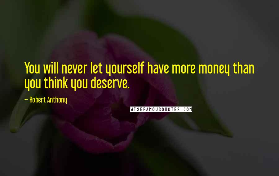 Robert Anthony Quotes: You will never let yourself have more money than you think you deserve.