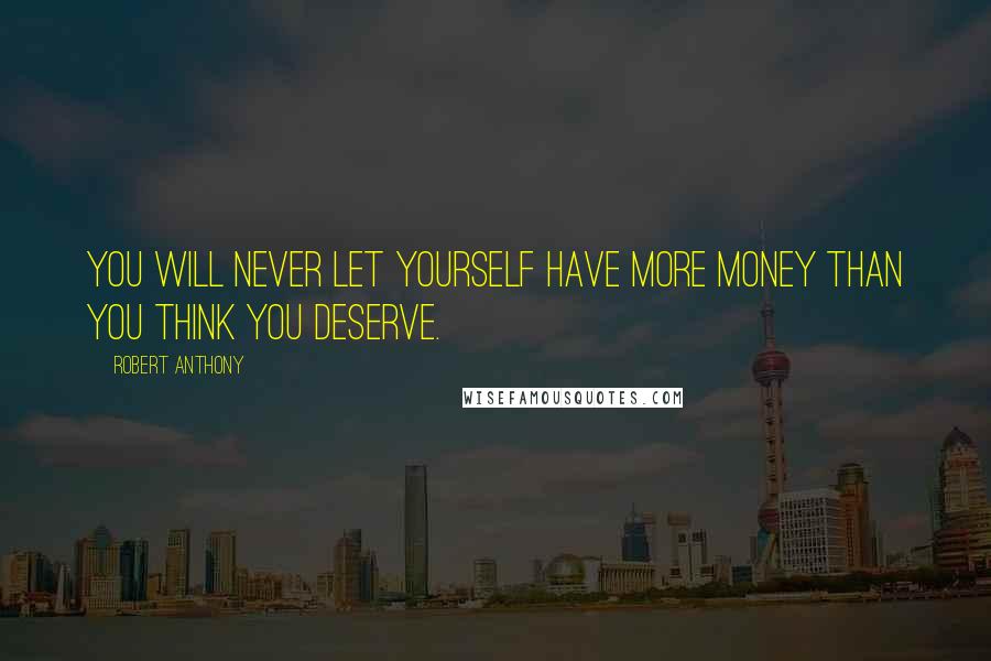 Robert Anthony Quotes: You will never let yourself have more money than you think you deserve.