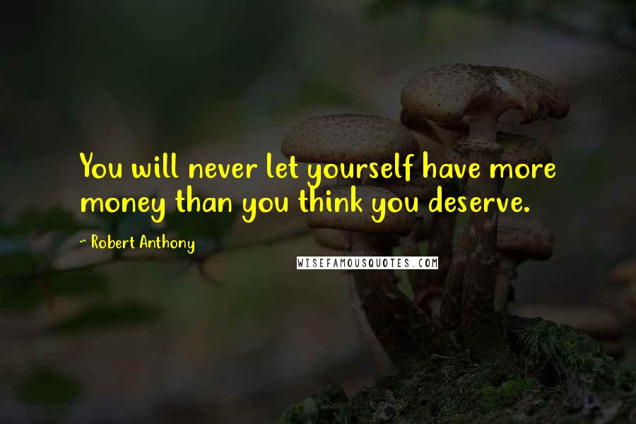 Robert Anthony Quotes: You will never let yourself have more money than you think you deserve.