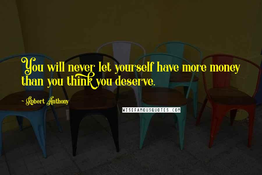 Robert Anthony Quotes: You will never let yourself have more money than you think you deserve.