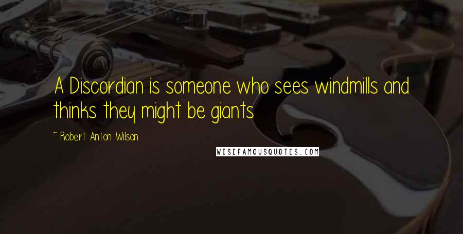 Robert Anton Wilson Quotes: A Discordian is someone who sees windmills and thinks they might be giants