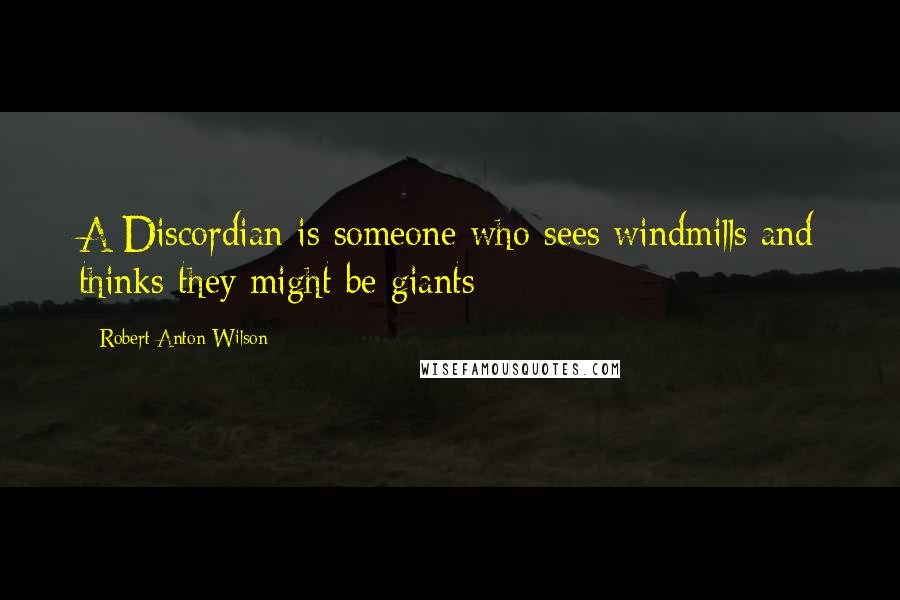 Robert Anton Wilson Quotes: A Discordian is someone who sees windmills and thinks they might be giants