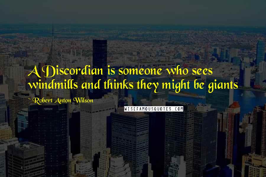 Robert Anton Wilson Quotes: A Discordian is someone who sees windmills and thinks they might be giants