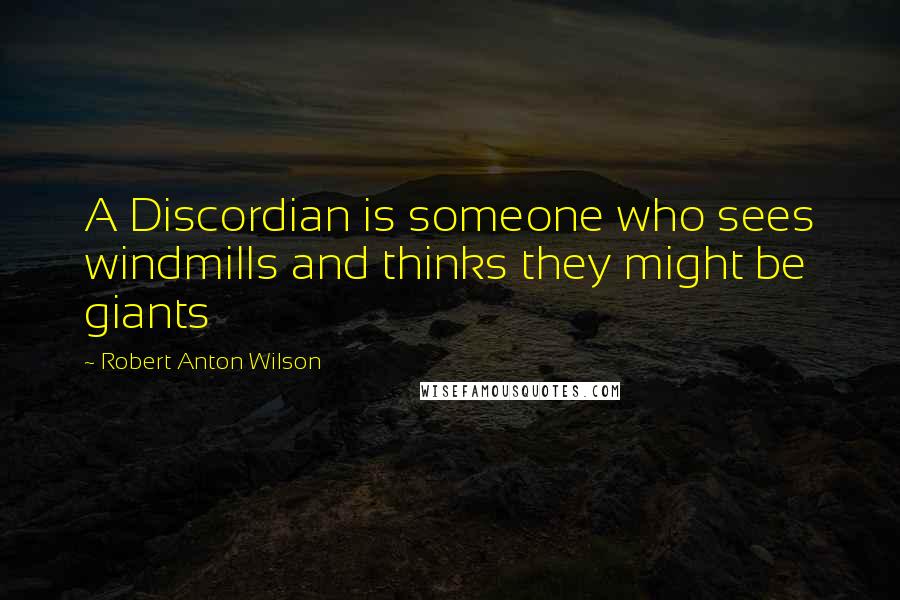 Robert Anton Wilson Quotes: A Discordian is someone who sees windmills and thinks they might be giants