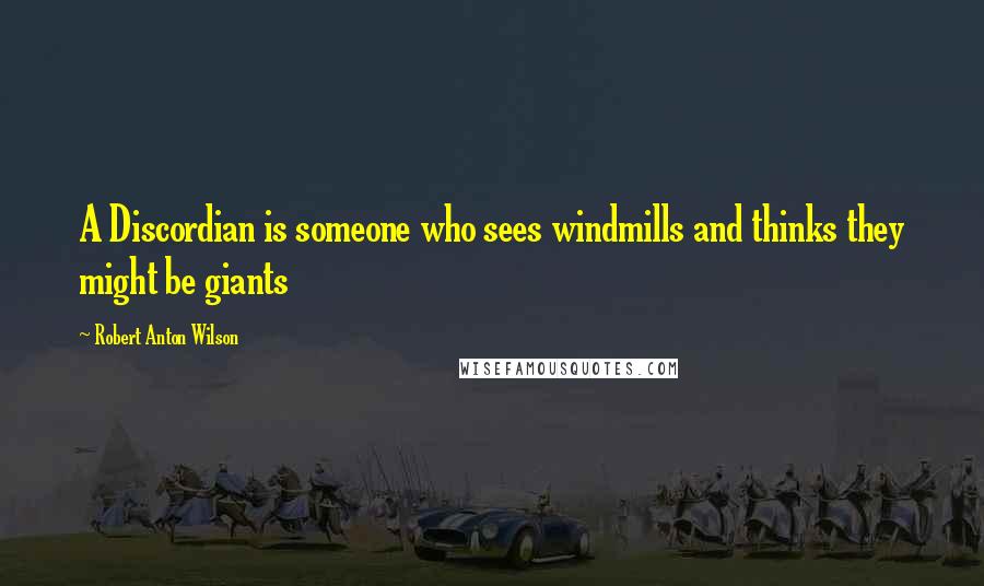 Robert Anton Wilson Quotes: A Discordian is someone who sees windmills and thinks they might be giants