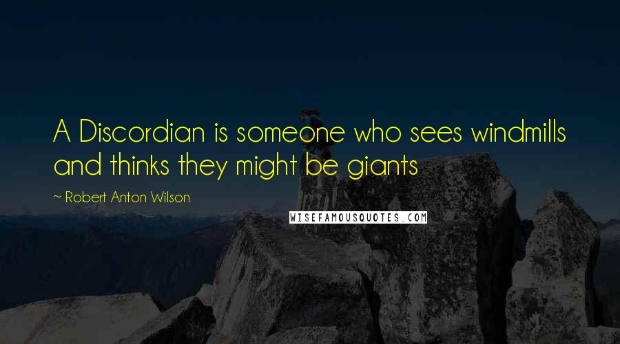 Robert Anton Wilson Quotes: A Discordian is someone who sees windmills and thinks they might be giants