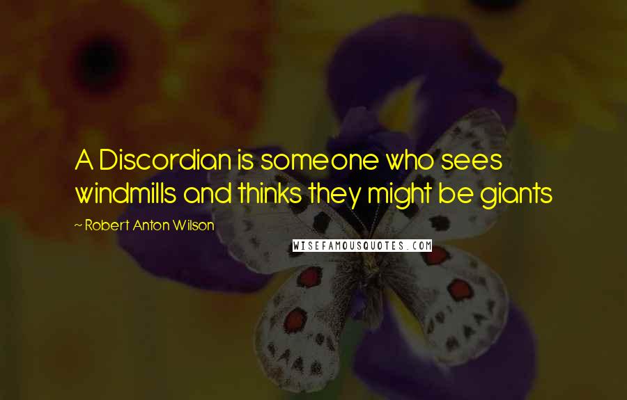 Robert Anton Wilson Quotes: A Discordian is someone who sees windmills and thinks they might be giants