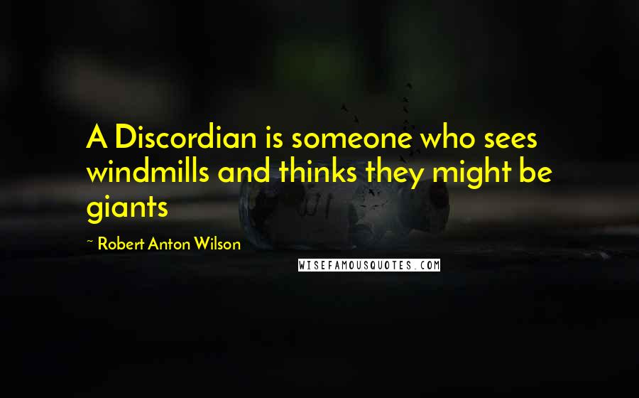 Robert Anton Wilson Quotes: A Discordian is someone who sees windmills and thinks they might be giants