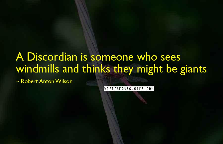 Robert Anton Wilson Quotes: A Discordian is someone who sees windmills and thinks they might be giants