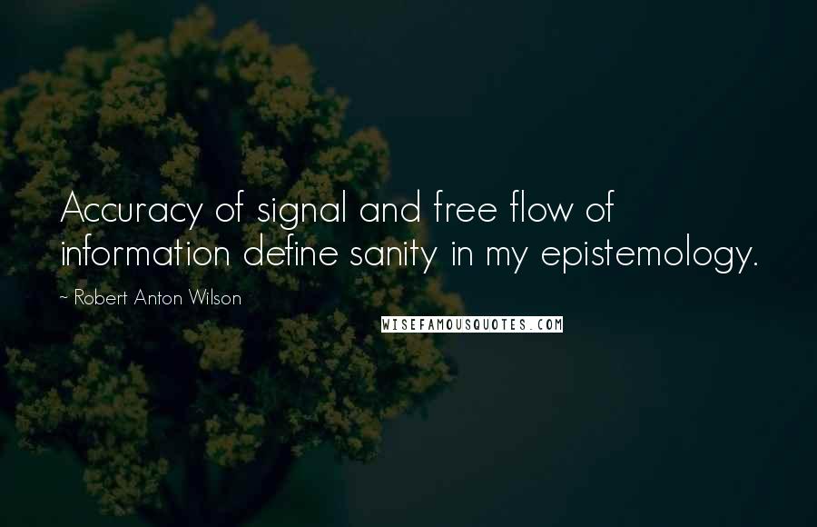 Robert Anton Wilson Quotes: Accuracy of signal and free flow of information define sanity in my epistemology.