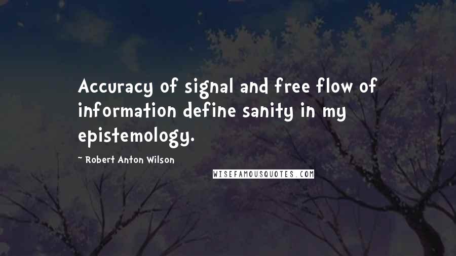Robert Anton Wilson Quotes: Accuracy of signal and free flow of information define sanity in my epistemology.