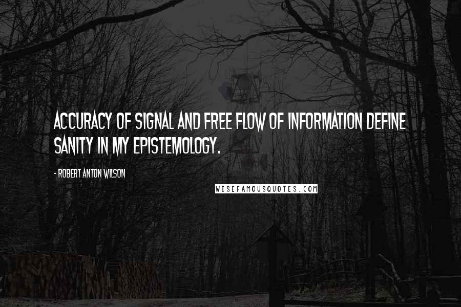 Robert Anton Wilson Quotes: Accuracy of signal and free flow of information define sanity in my epistemology.