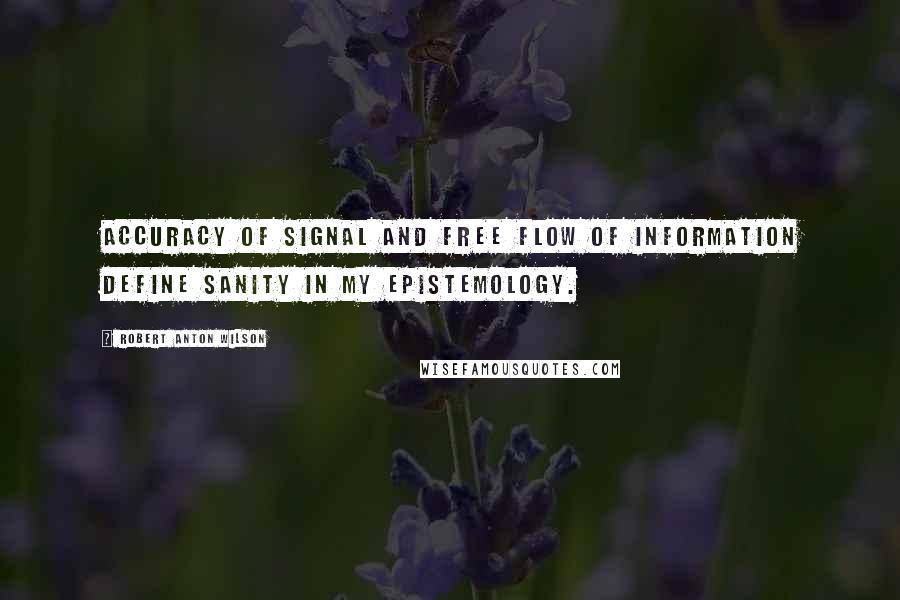 Robert Anton Wilson Quotes: Accuracy of signal and free flow of information define sanity in my epistemology.