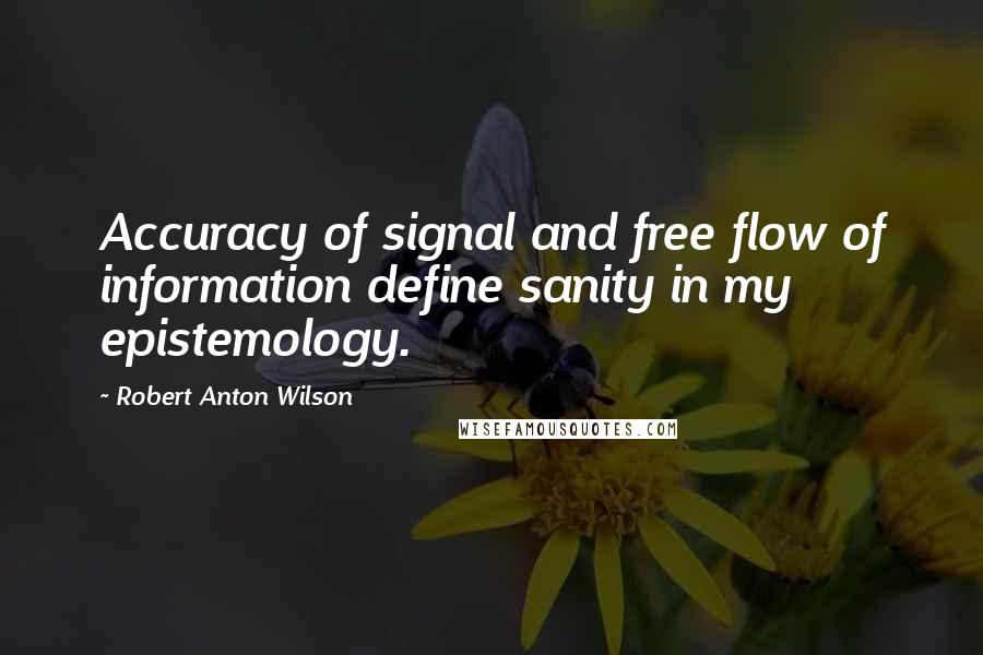 Robert Anton Wilson Quotes: Accuracy of signal and free flow of information define sanity in my epistemology.