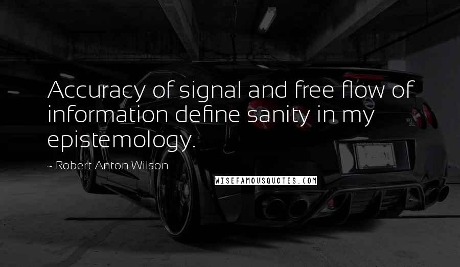 Robert Anton Wilson Quotes: Accuracy of signal and free flow of information define sanity in my epistemology.