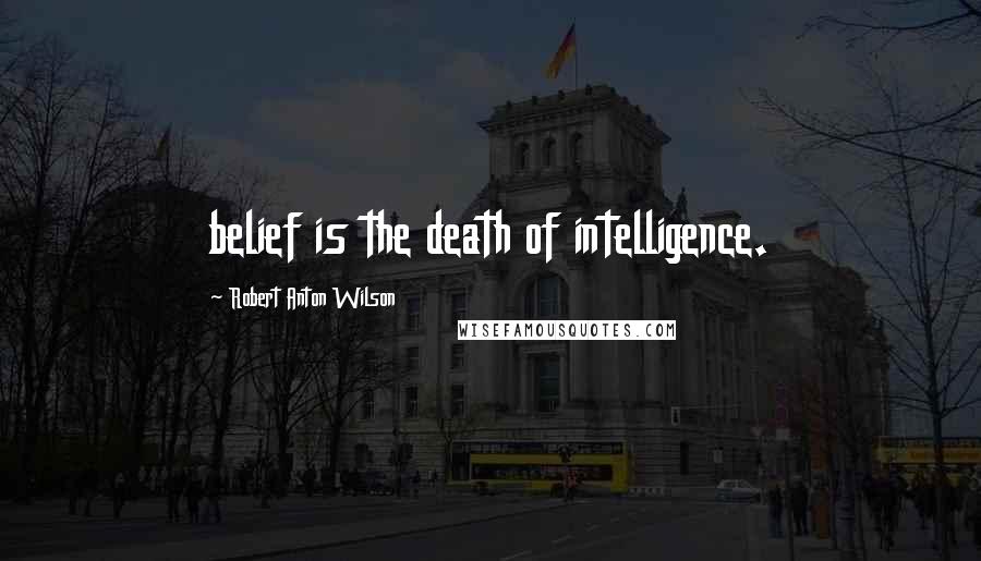 Robert Anton Wilson Quotes: belief is the death of intelligence.