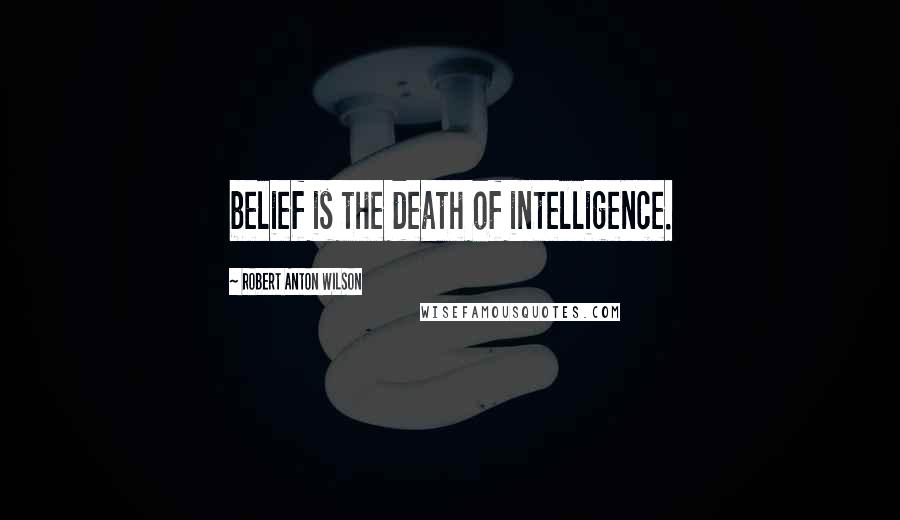 Robert Anton Wilson Quotes: belief is the death of intelligence.