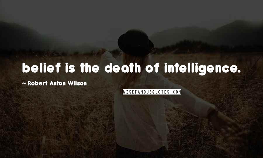 Robert Anton Wilson Quotes: belief is the death of intelligence.