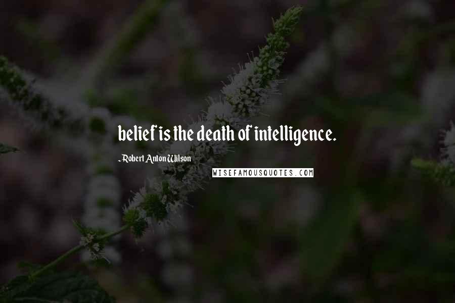 Robert Anton Wilson Quotes: belief is the death of intelligence.