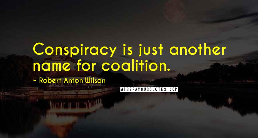 Robert Anton Wilson Quotes: Conspiracy is just another name for coalition.