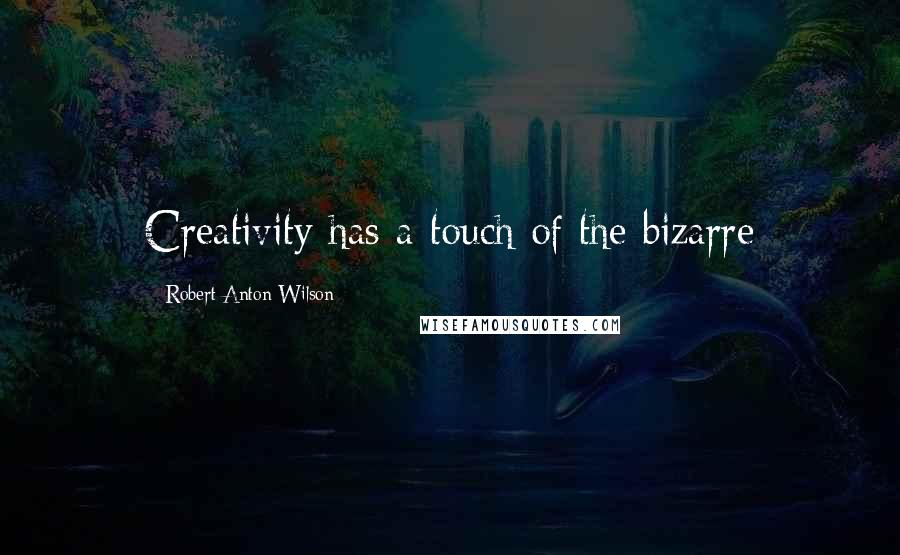 Robert Anton Wilson Quotes: Creativity has a touch of the bizarre