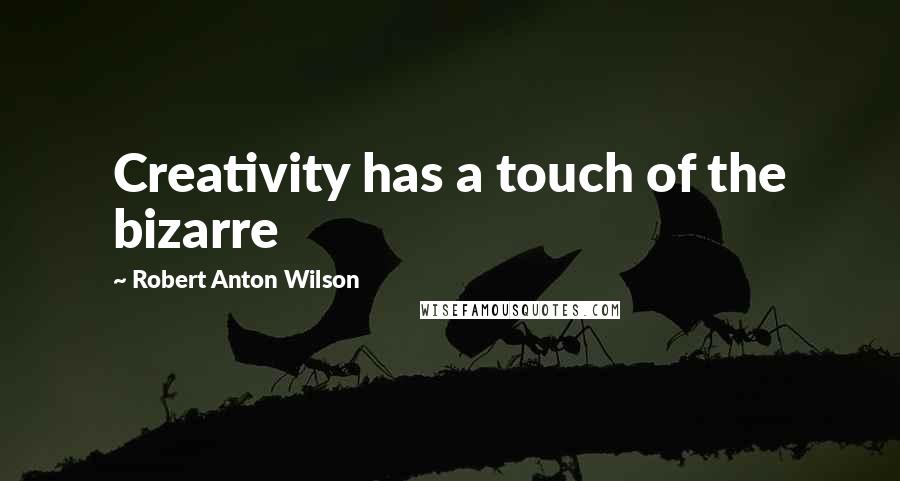 Robert Anton Wilson Quotes: Creativity has a touch of the bizarre