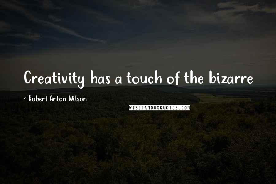 Robert Anton Wilson Quotes: Creativity has a touch of the bizarre