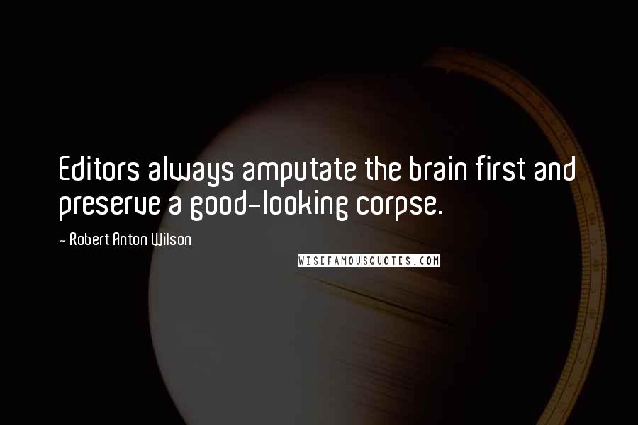 Robert Anton Wilson Quotes: Editors always amputate the brain first and preserve a good-looking corpse.