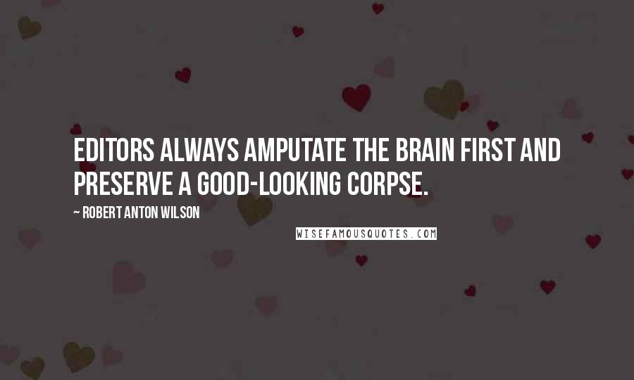 Robert Anton Wilson Quotes: Editors always amputate the brain first and preserve a good-looking corpse.