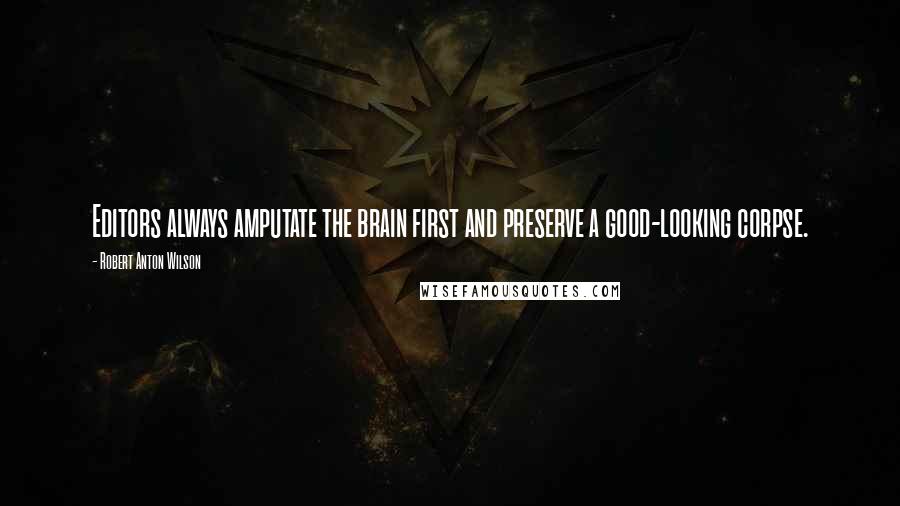 Robert Anton Wilson Quotes: Editors always amputate the brain first and preserve a good-looking corpse.