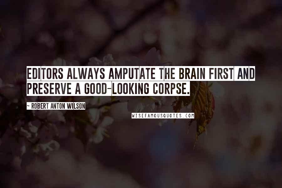 Robert Anton Wilson Quotes: Editors always amputate the brain first and preserve a good-looking corpse.