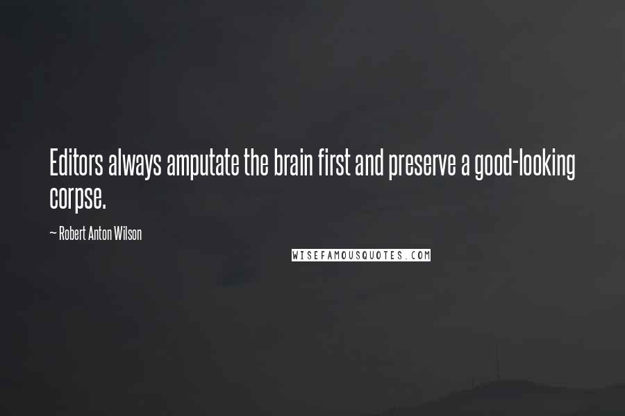 Robert Anton Wilson Quotes: Editors always amputate the brain first and preserve a good-looking corpse.