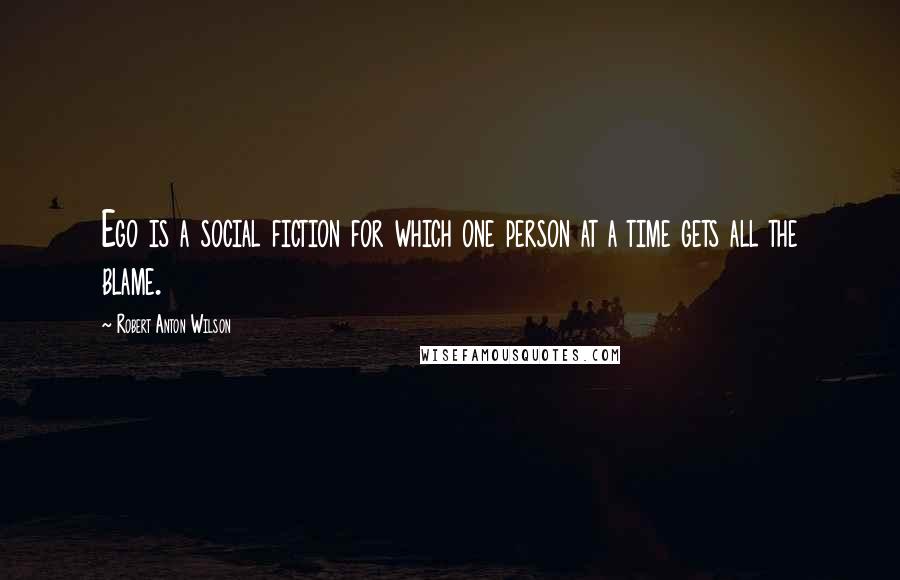 Robert Anton Wilson Quotes: Ego is a social fiction for which one person at a time gets all the blame.