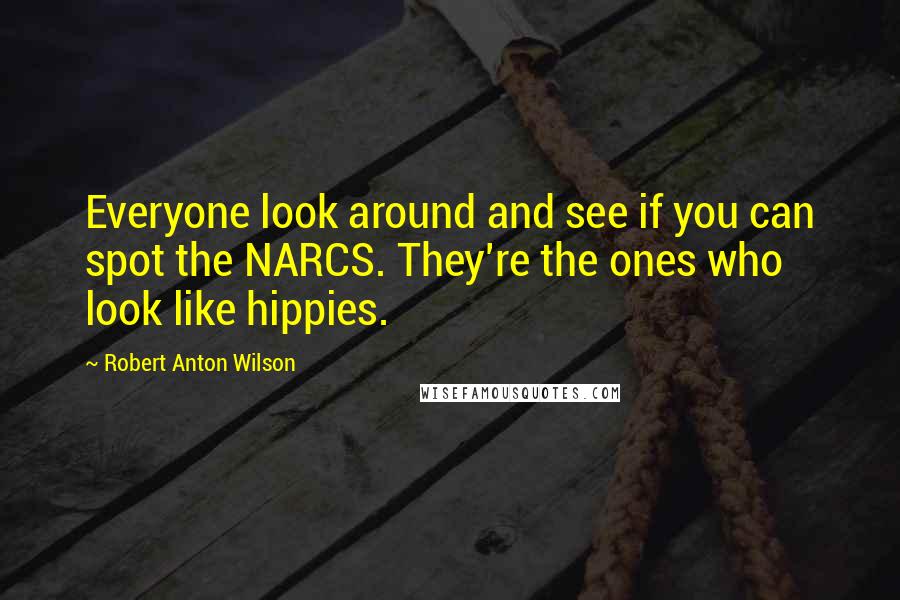 Robert Anton Wilson Quotes: Everyone look around and see if you can spot the NARCS. They're the ones who look like hippies.