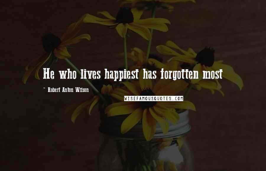 Robert Anton Wilson Quotes: He who lives happiest has forgotten most