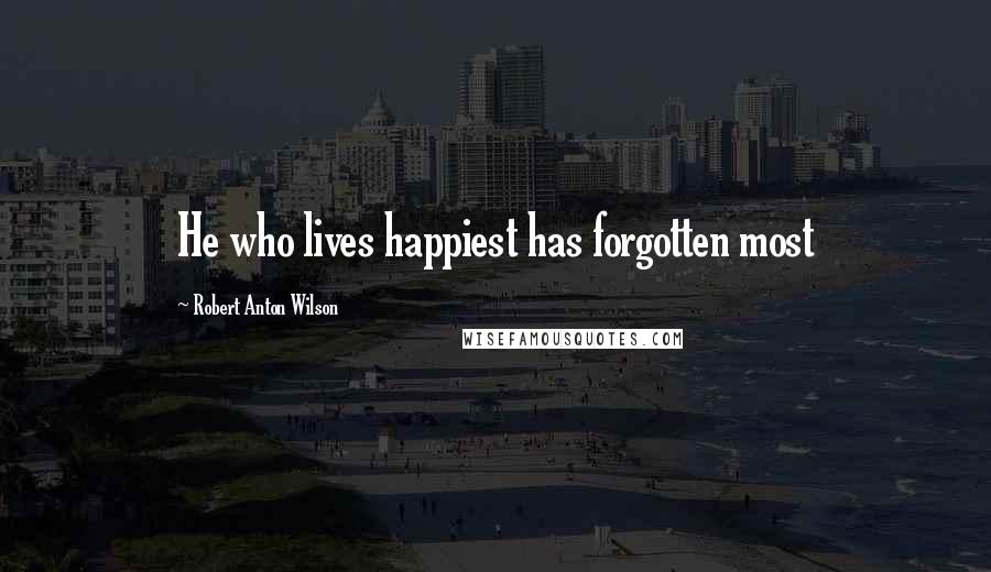 Robert Anton Wilson Quotes: He who lives happiest has forgotten most