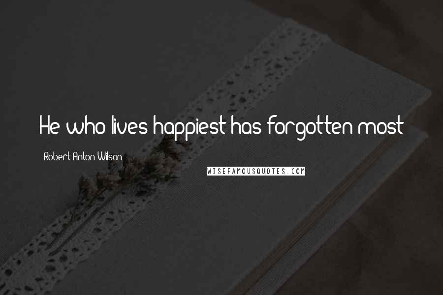 Robert Anton Wilson Quotes: He who lives happiest has forgotten most