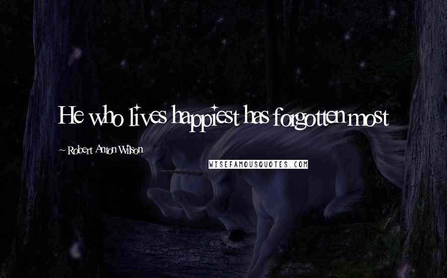 Robert Anton Wilson Quotes: He who lives happiest has forgotten most