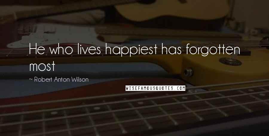 Robert Anton Wilson Quotes: He who lives happiest has forgotten most