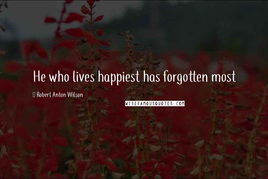 Robert Anton Wilson Quotes: He who lives happiest has forgotten most