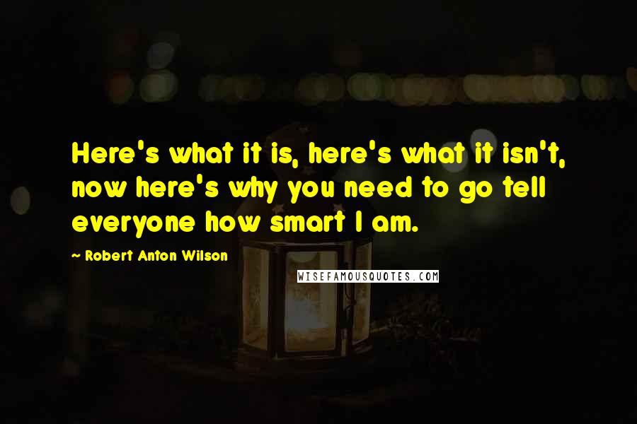 Robert Anton Wilson Quotes: Here's what it is, here's what it isn't, now here's why you need to go tell everyone how smart I am.