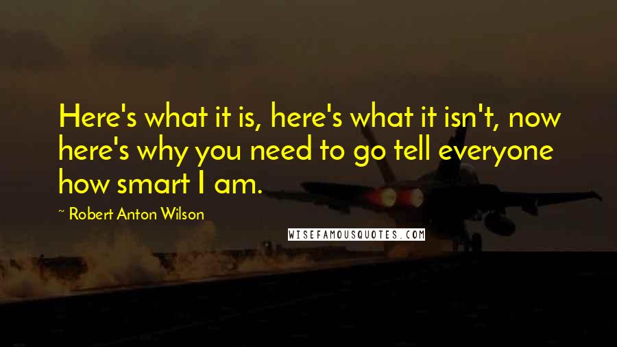 Robert Anton Wilson Quotes: Here's what it is, here's what it isn't, now here's why you need to go tell everyone how smart I am.