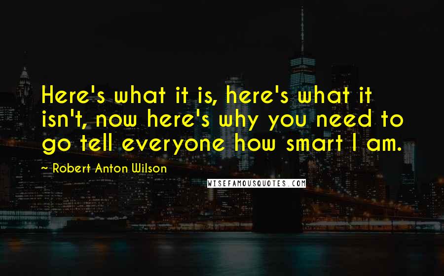 Robert Anton Wilson Quotes: Here's what it is, here's what it isn't, now here's why you need to go tell everyone how smart I am.