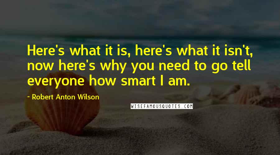 Robert Anton Wilson Quotes: Here's what it is, here's what it isn't, now here's why you need to go tell everyone how smart I am.