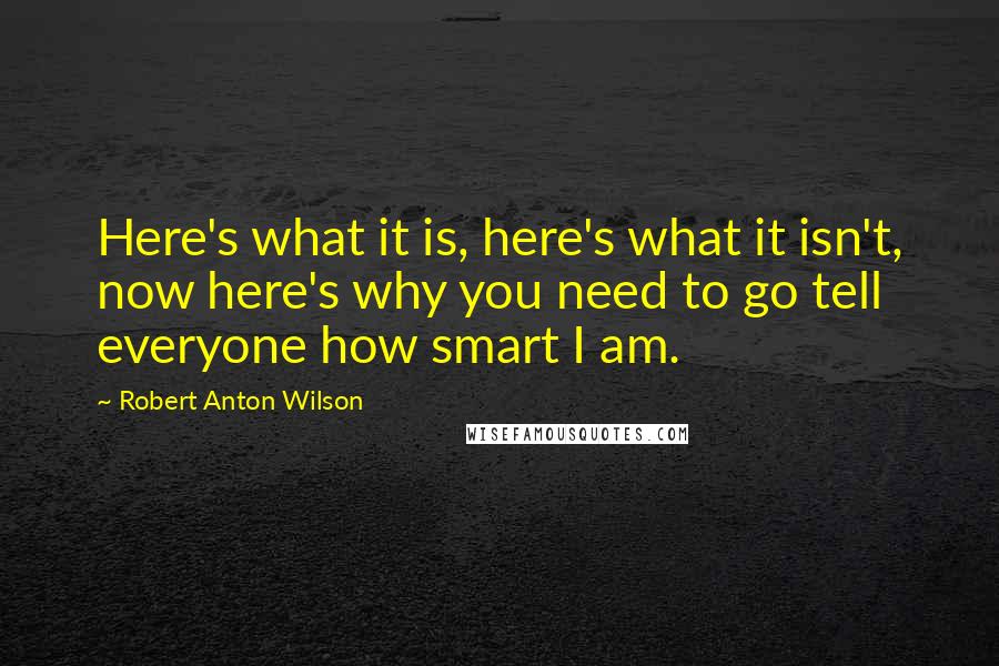 Robert Anton Wilson Quotes: Here's what it is, here's what it isn't, now here's why you need to go tell everyone how smart I am.