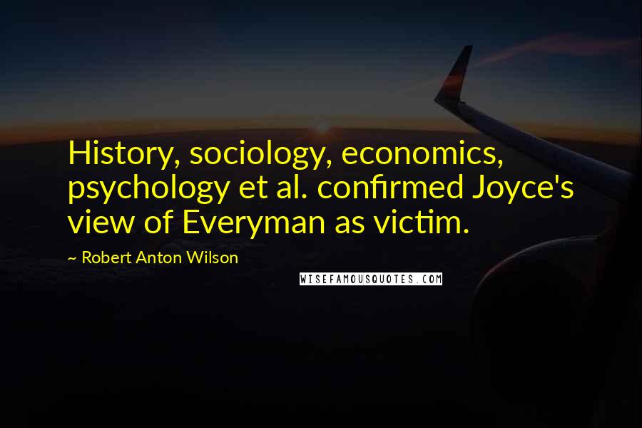 Robert Anton Wilson Quotes: History, sociology, economics, psychology et al. confirmed Joyce's view of Everyman as victim.