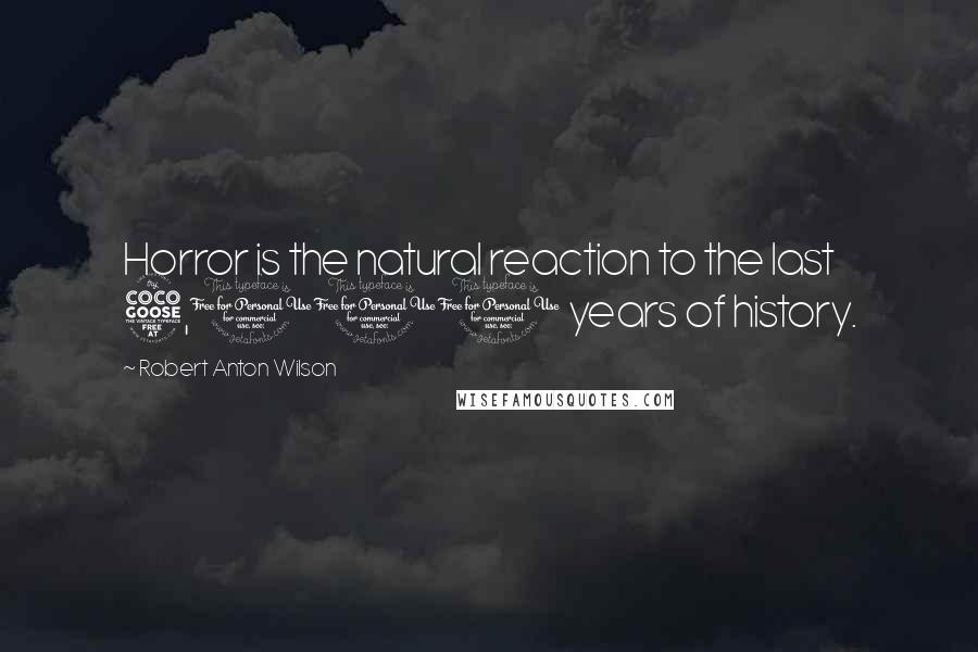 Robert Anton Wilson Quotes: Horror is the natural reaction to the last 5,000 years of history.