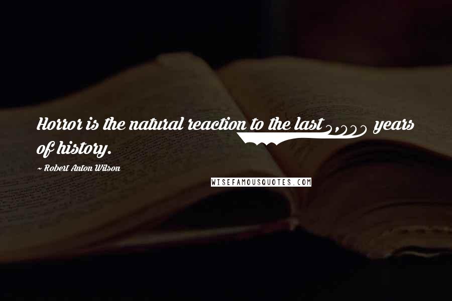 Robert Anton Wilson Quotes: Horror is the natural reaction to the last 5,000 years of history.